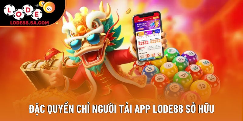 Đặc quyền chỉ người tải app Lode88 sở hữu