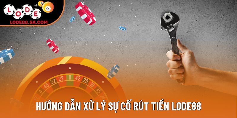 Hướng dẫn xử lý sự cố rút tiền Lode88 Hướng dẫn xử lý sự cố rút tiền Lode88