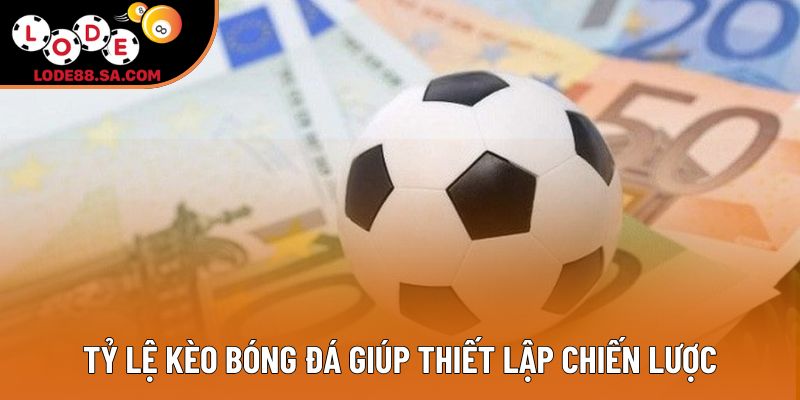 Tỷ lệ kèo bóng đá giúp thiết lập chiến lược